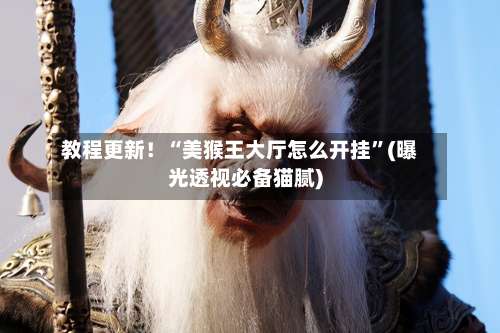 教程更新！“美猴王大厅怎么开挂”(曝光透视必备猫腻)-第1张图片