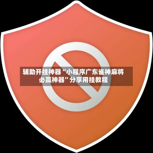 辅助开挂神器“小程序广东雀神麻将必赢神器”分享用挂教程-第2张图片