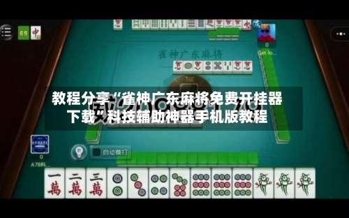 教程分享“雀神广东麻将免费开挂器下载	”科技辅助神器手机版教程-第1张图片