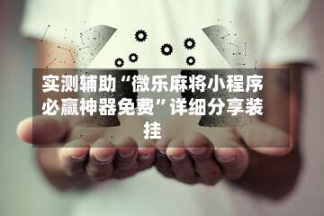 实测辅助“微乐麻将小程序必赢神器免费”详细分享装挂-第1张图片