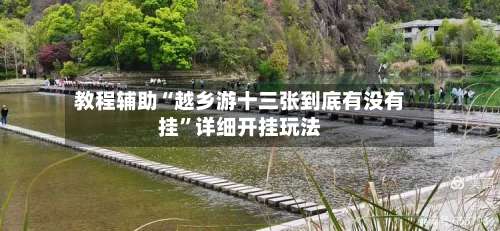 教程辅助“越乡游十三张到底有没有挂”详细开挂玩法-第1张图片