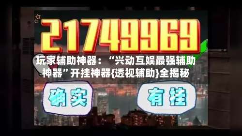 玩家辅助神器：“兴动互娱最强辅助神器”开挂神器{透视辅助}全揭秘-第1张图片