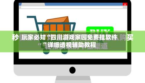 玩家必知“四川游戏家园免费挂软件”详细透视辅助教程-第1张图片