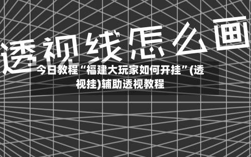 今日教程“福建大玩家如何开挂	”(透视挂)辅助透视教程-第2张图片