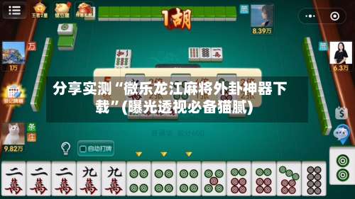 分享实测“微乐龙江麻将外卦神器下载	”(曝光透视必备猫腻)-第2张图片