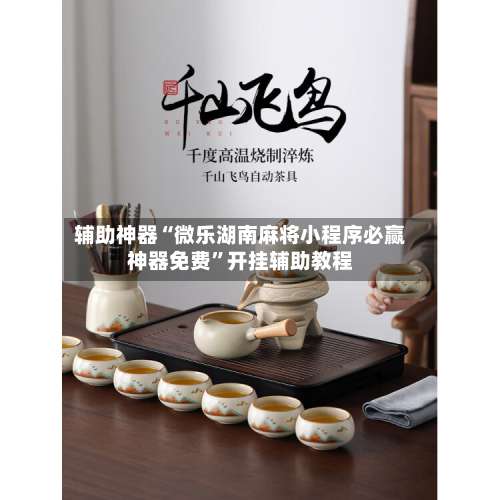 辅助神器“微乐湖南麻将小程序必赢神器免费”开挂辅助教程-第1张图片