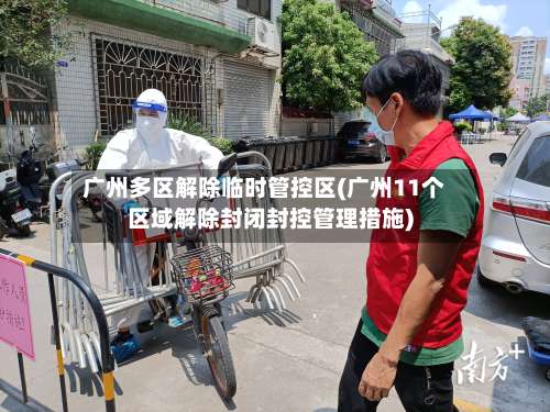 广州多区解除临时管控区(广州11个区域解除封闭封控管理措施)-第2张图片