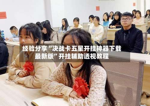 经验分享“决战卡五星开挂神器下载最新版”开挂辅助透视教程-第1张图片