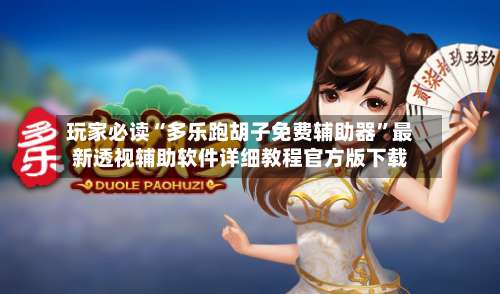 玩家必读“多乐跑胡子免费辅助器”最新透视辅助软件详细教程官方版下载-第2张图片