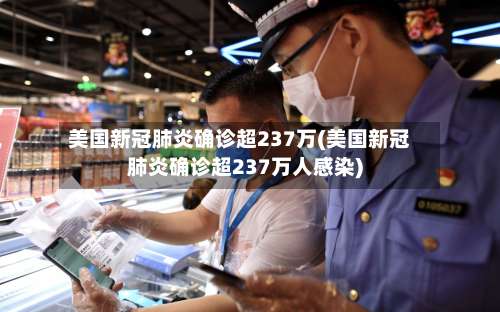 美国新冠肺炎确诊超237万(美国新冠肺炎确诊超237万人感染)-第1张图片