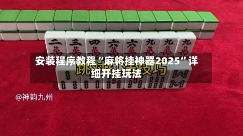 安装程序教程“麻将挂神器2025”详细开挂玩法-第1张图片