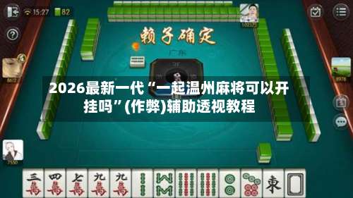 2026最新一代“一起温州麻将可以开挂吗”(作弊)辅助透视教程-第1张图片