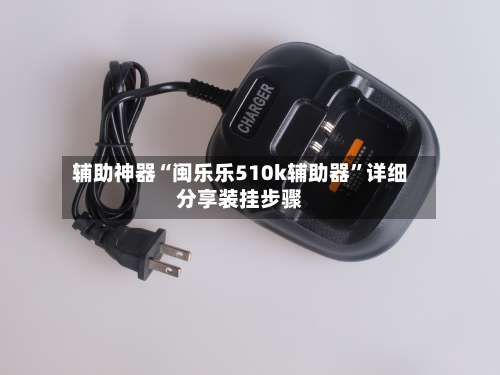 辅助神器“闽乐乐510k辅助器	”详细分享装挂步骤-第1张图片