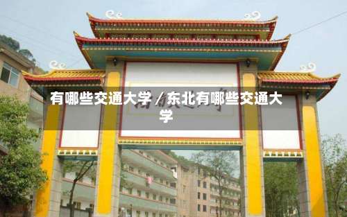 有哪些交通大学／东北有哪些交通大学-第2张图片