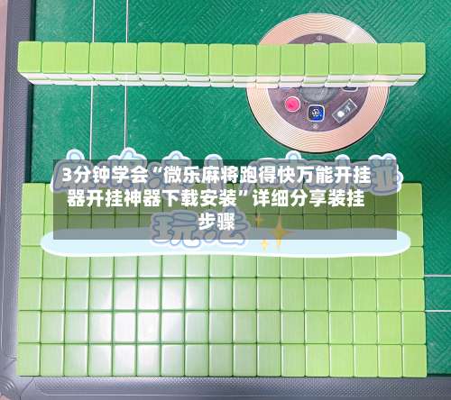 3分钟学会“微乐麻将跑得快万能开挂器开挂神器下载安装	”详细分享装挂步骤-第1张图片