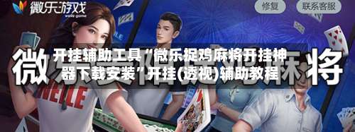 开挂辅助工具“微乐捉鸡麻将开挂神器下载安装”开挂(透视)辅助教程-第2张图片