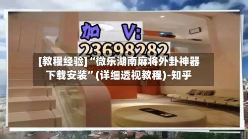 [教程经验]“微乐湖南麻将外卦神器下载安装”(详细透视教程)-知乎-第2张图片