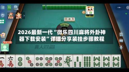 2026最新一代“微乐四川麻将外卦神器下载安装	”详细分享装挂步骤教程-第2张图片