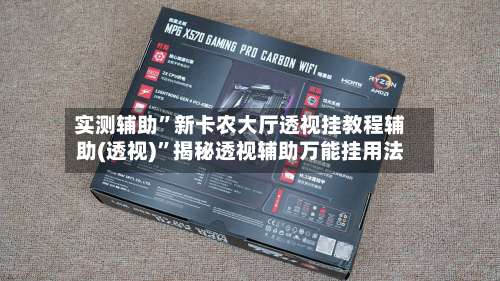 实测辅助	”新卡农大厅透视挂教程辅助(透视)”揭秘透视辅助万能挂用法-第1张图片