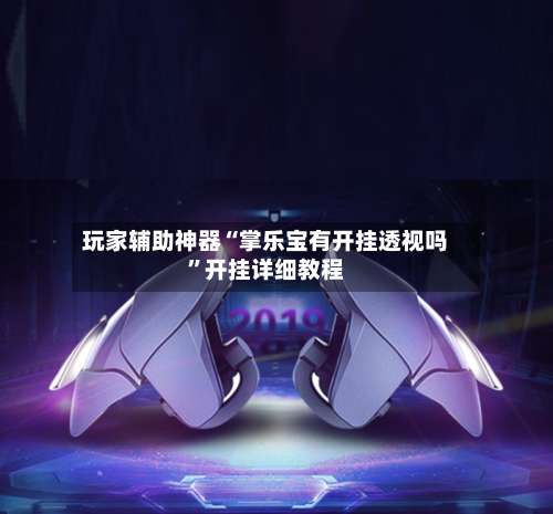 玩家辅助神器“掌乐宝有开挂透视吗”开挂详细教程-第2张图片