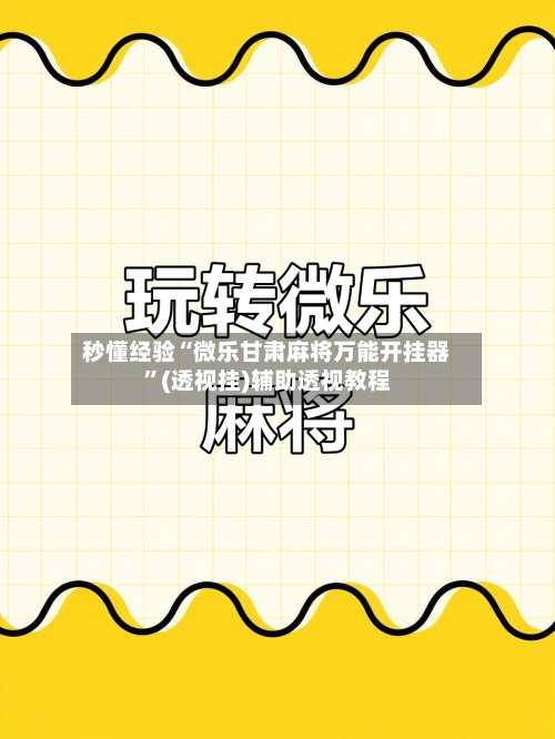 秒懂经验“微乐甘肃麻将万能开挂器”(透视挂)辅助透视教程-第1张图片