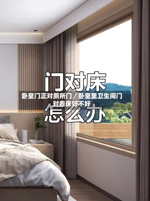 卧室门正对厕所门／卧室里卫生间门对着床好不好-第2张图片