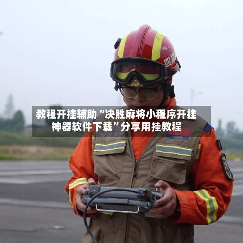 教程开挂辅助“决胜麻将小程序开挂神器软件下载	”分享用挂教程-第1张图片