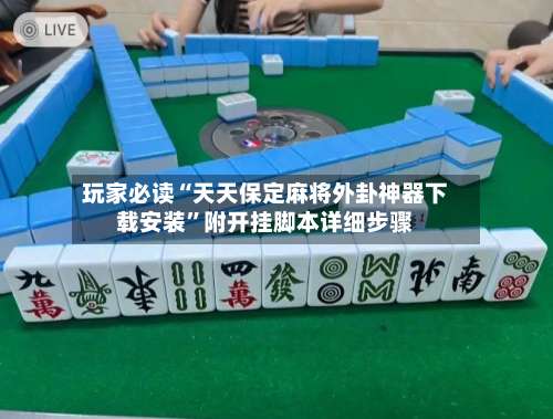 玩家必读“天天保定麻将外卦神器下载安装”附开挂脚本详细步骤-第1张图片