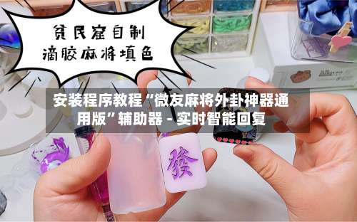 安装程序教程“微友麻将外卦神器通用版”辅助器 - 实时智能回复-第2张图片