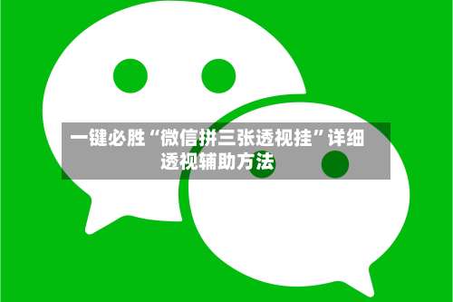 一键必胜“微信拼三张透视挂”详细透视辅助方法-第1张图片