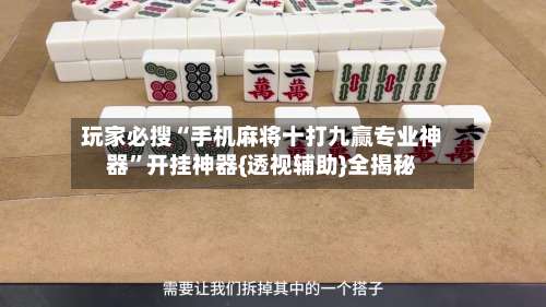 玩家必搜“手机麻将十打九赢专业神器	”开挂神器{透视辅助}全揭秘-第2张图片