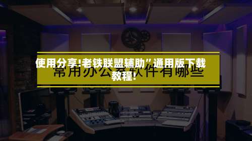 使用分享!老铁联盟辅助”通用版下载教程!-第1张图片