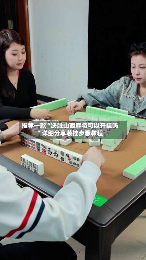 推荐一款“决胜山西麻将可以开挂吗”详细分享装挂步骤教程-第3张图片