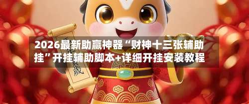 2026最新助赢神器“财神十三张辅助挂	”开挂辅助脚本+详细开挂安装教程-第2张图片