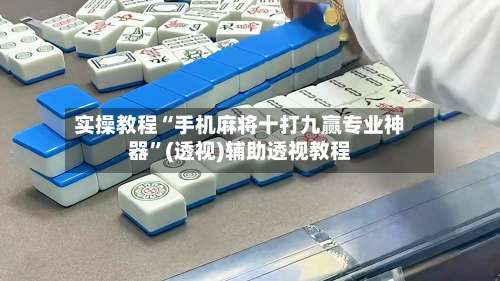 实操教程“手机麻将十打九赢专业神器	”(透视)辅助透视教程-第2张图片