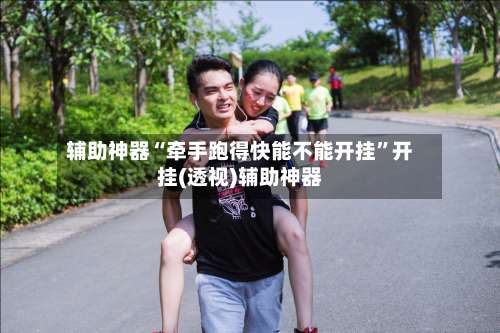 辅助神器“牵手跑得快能不能开挂	”开挂(透视)辅助神器-第1张图片