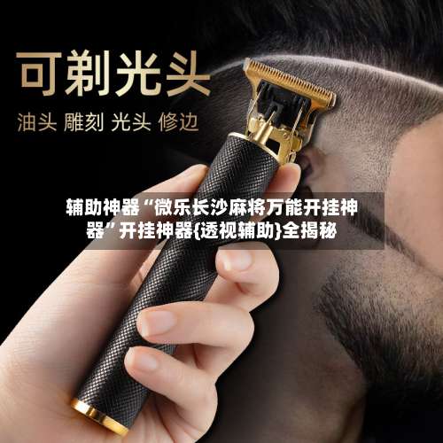 辅助神器“微乐长沙麻将万能开挂神器”开挂神器{透视辅助}全揭秘-第3张图片