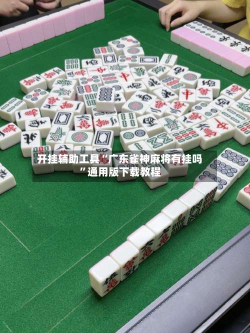 开挂辅助工具“广东雀神麻将有挂吗”通用版下载教程-第1张图片