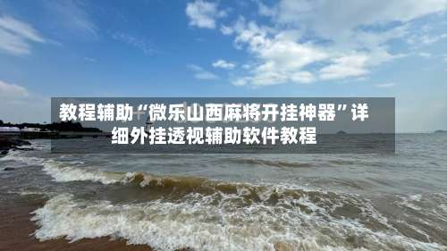 教程辅助“微乐山西麻将开挂神器”详细外挂透视辅助软件教程-第2张图片