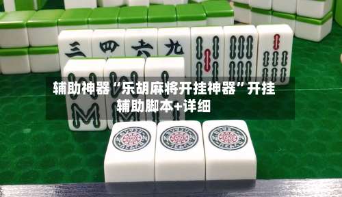 辅助神器“乐胡麻将开挂神器”开挂辅助脚本+详细-第2张图片