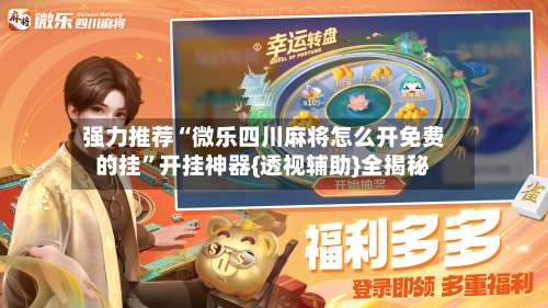 强力推荐“微乐四川麻将怎么开免费的挂”开挂神器{透视辅助}全揭秘-第1张图片