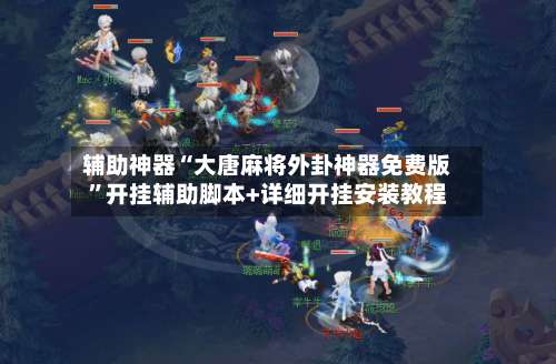 辅助神器“大唐麻将外卦神器免费版	”开挂辅助脚本+详细开挂安装教程-第1张图片