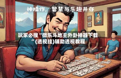 玩家必搜“微乐斗地主外卦神器下载”(透视挂)辅助透视教程-第1张图片