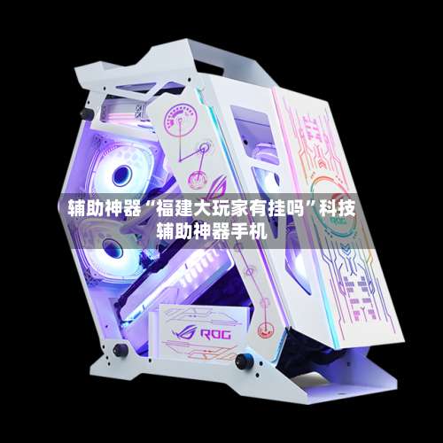 辅助神器“福建大玩家有挂吗”科技辅助神器手机-第1张图片