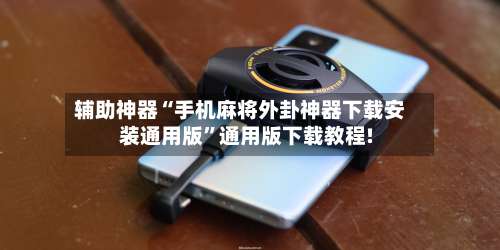 辅助神器“手机麻将外卦神器下载安装通用版”通用版下载教程!-第2张图片