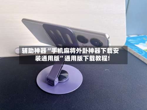 辅助神器“手机麻将外卦神器下载安装通用版	”通用版下载教程!-第1张图片
