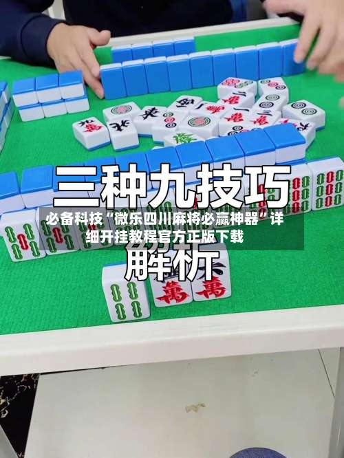 必备科技“微乐四川麻将必赢神器”详细开挂教程官方正版下载-第1张图片