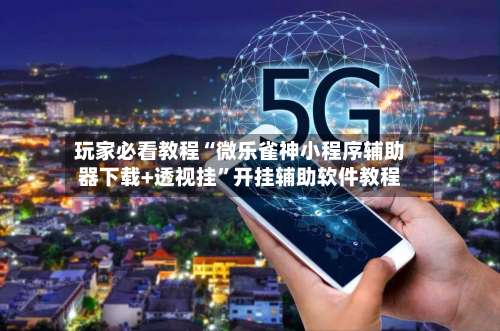 玩家必看教程“微乐雀神小程序辅助器下载+透视挂”开挂辅助软件教程-第2张图片