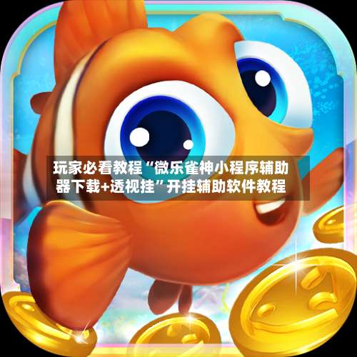 玩家必看教程“微乐雀神小程序辅助器下载+透视挂	”开挂辅助软件教程-第1张图片