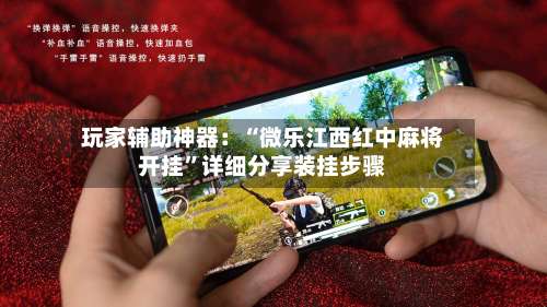 玩家辅助神器：“微乐江西红中麻将开挂”详细分享装挂步骤-第1张图片